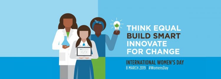 Παγκόσμια Ημέρα των Γυναικών - 2019 Them: “Think Equal, Build Smart, Innovate for Change”! – "Σκεφτείτε ισότιμα, οικοδομήστε έξυπνα, καινοτομήστε για αλλαγή" (Video)
