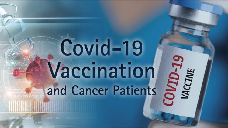 Covid-19 Vaccination & Patients with Cancer: Οδηγίες για τον εμβολιασμό Covid-19 για ογκολογικούς ασθενείς